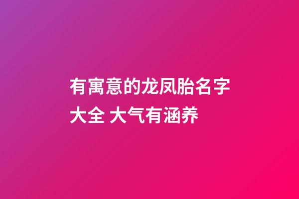 有寓意的龙凤胎名字大全 大气有涵养